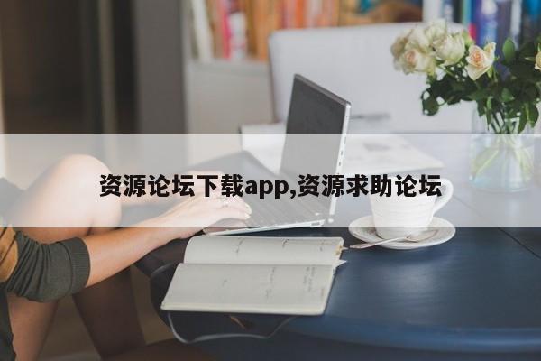 资源论坛下载app,资源求助论坛