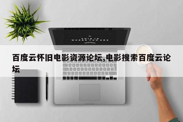 百度云怀旧电影资源论坛,电影搜索百度云论坛