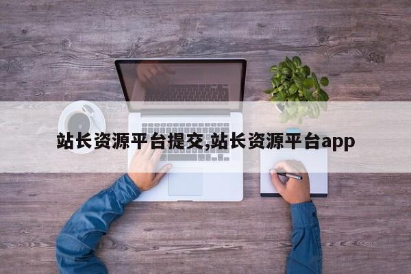站长资源平台提交,站长资源平台app